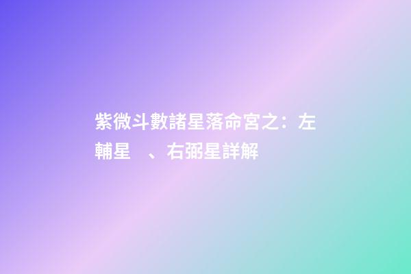 紫微斗數諸星落命宮之：左輔星、右弼星詳解